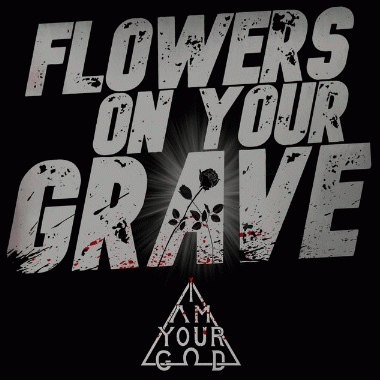 I Am Your God : Flowers on Your Grave